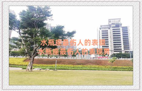 水瓶座最伤人的表现 水瓶座最伤人的表现男